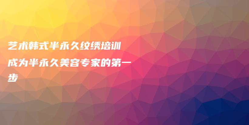 艺术韩式半永久纹绣培训 成为半永久美容专家的第一步插图