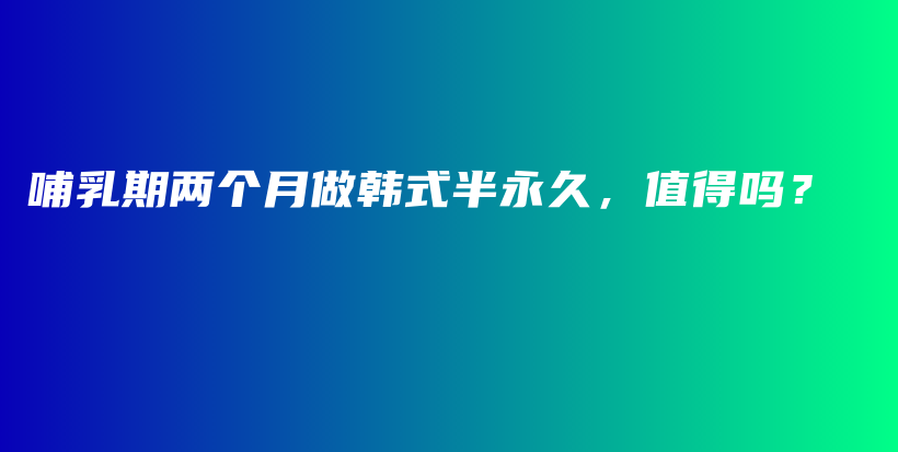 哺乳期两个月做韩式半永久，值得吗？插图