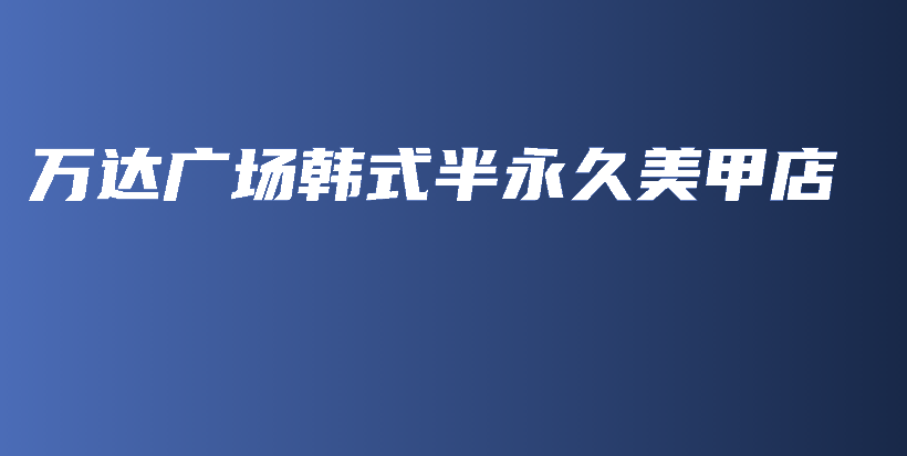 万达广场韩式半永久美甲店插图