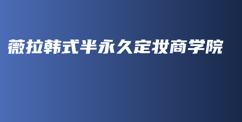 薇拉韩式半永久定妆商学院插图