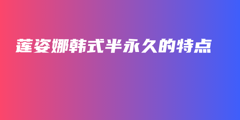 莲姿娜韩式半永久的特点插图
