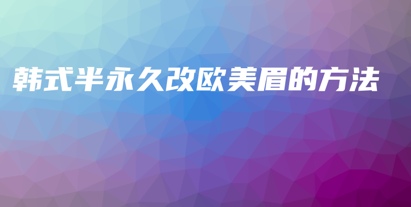 韩式半永久改欧美眉的方法插图
