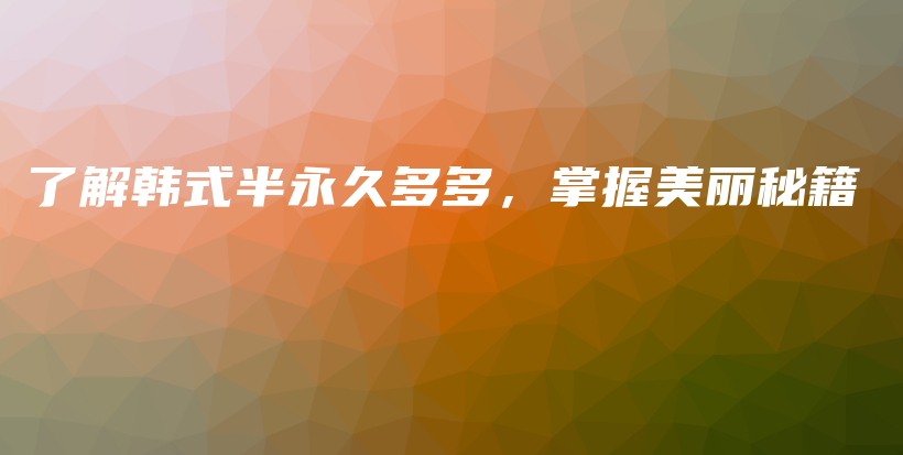 了解韩式半永久多多，掌握美丽秘籍插图