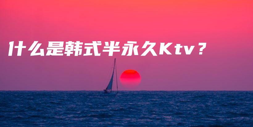 什么是韩式半永久Ktv？插图