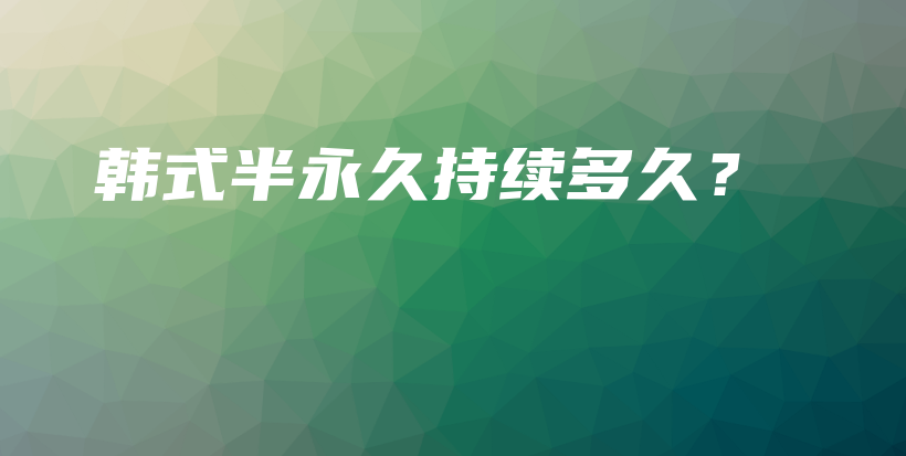 韩式半永久持续多久？插图