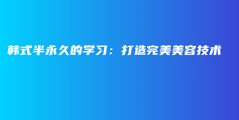 韩式半永久的学习：打造完美美容技术插图