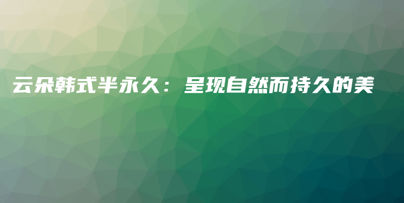 云朵韩式半永久：呈现自然而持久的美插图