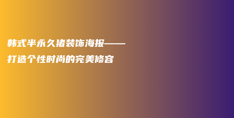 韩式半永久猪装饰海报——打造个性时尚的完美修容插图