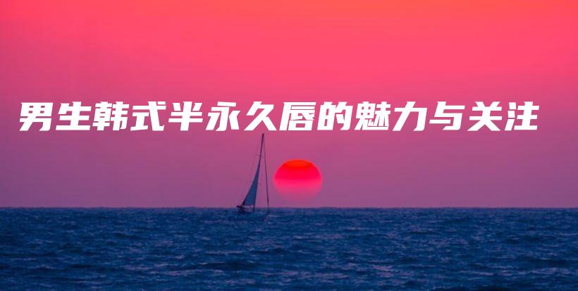 男生韩式半永久唇的魅力与关注插图