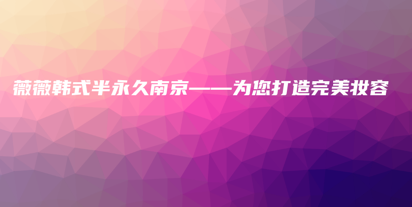 薇薇韩式半永久南京——为您打造完美妆容插图