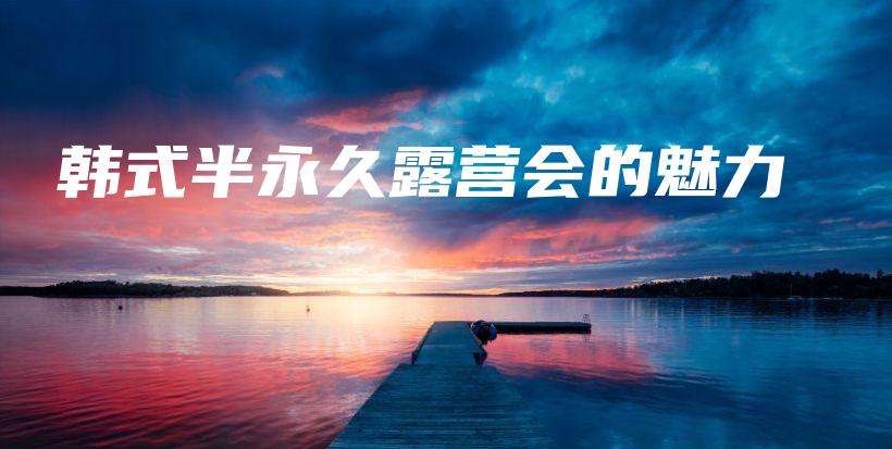 韩式半永久露营会的魅力插图