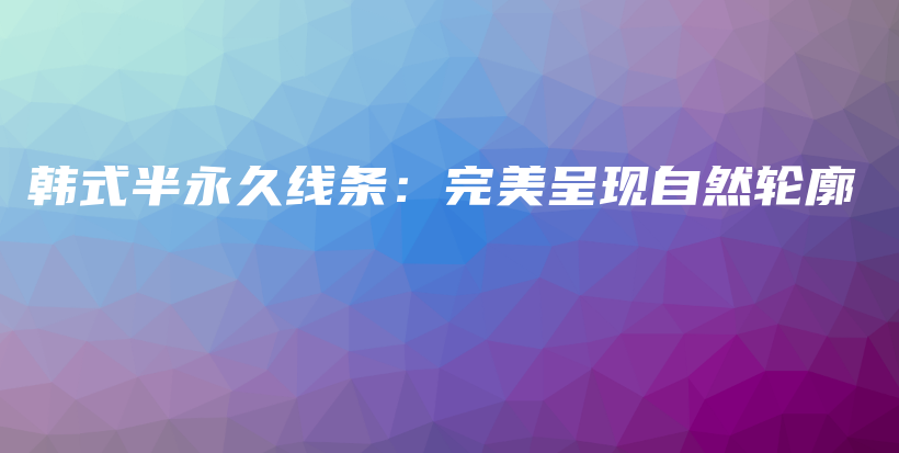 韩式半永久线条:完美呈现自然轮廓插图 韩式半永久线条:完美呈现自然轮廓插图