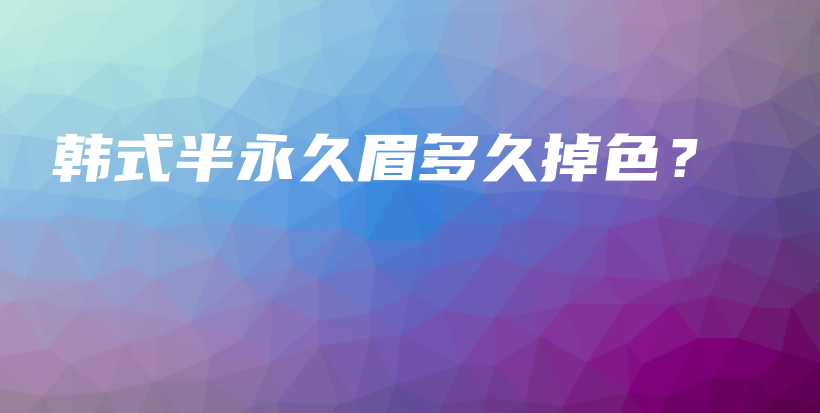 韩式半永久眉多久掉色？插图