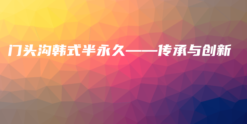 门头沟韩式半永久——传承与创新插图