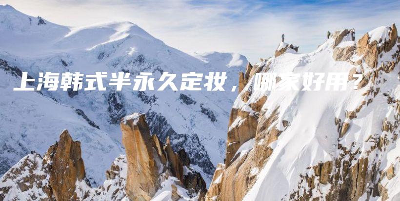 上海韩式半永久定妆，哪家好用？插图