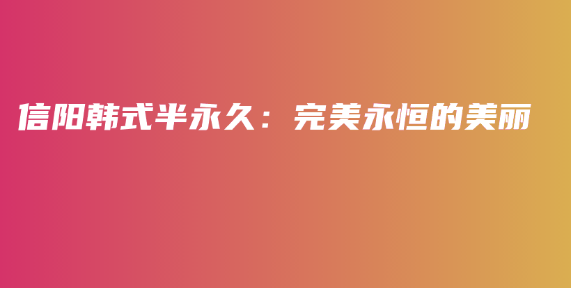 信阳韩式半永久：完美永恒的美丽插图