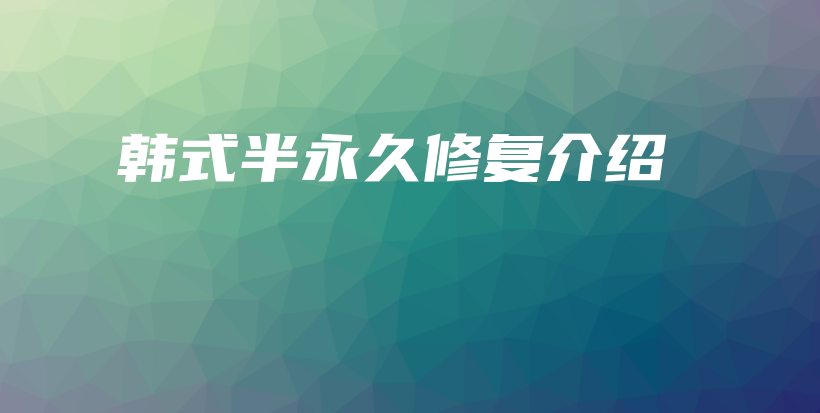 韩式半永久修复介绍插图
