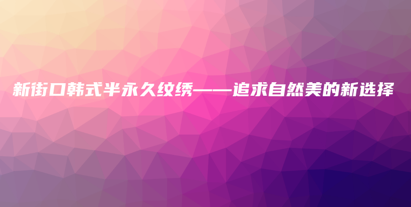 新街口韩式半永久纹绣——追求自然美的新选择插图