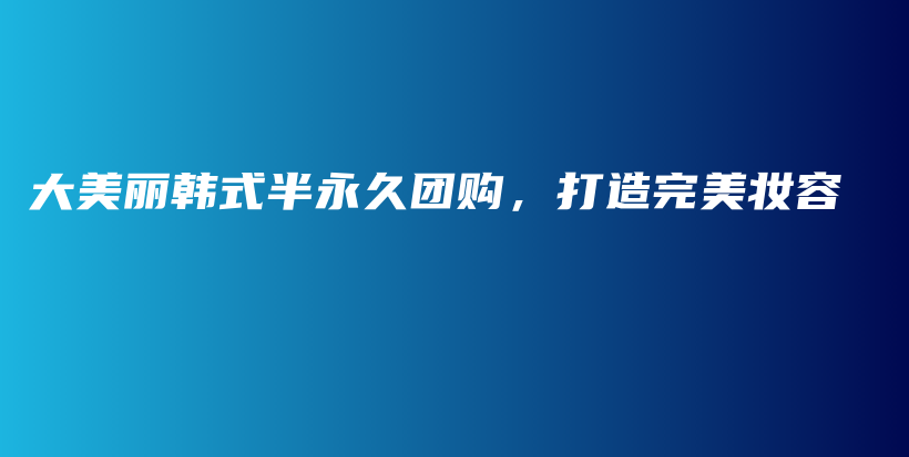 大美丽韩式半永久团购，打造完美妆容插图
