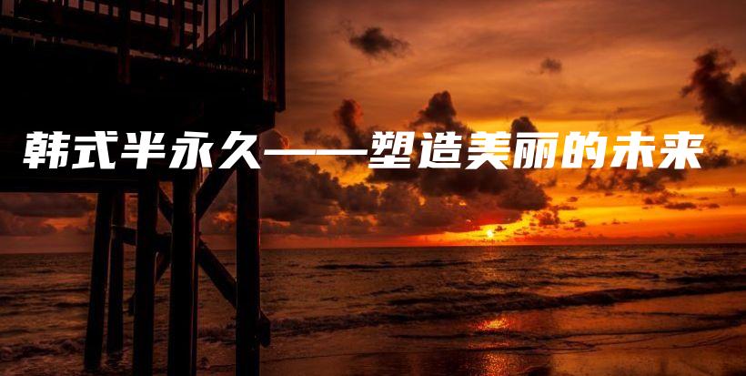 韩式半永久——塑造美丽的未来插图