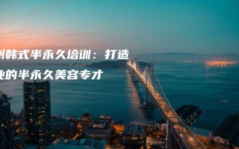 郑州韩式半永久培训：打造专业的半永久美容专才