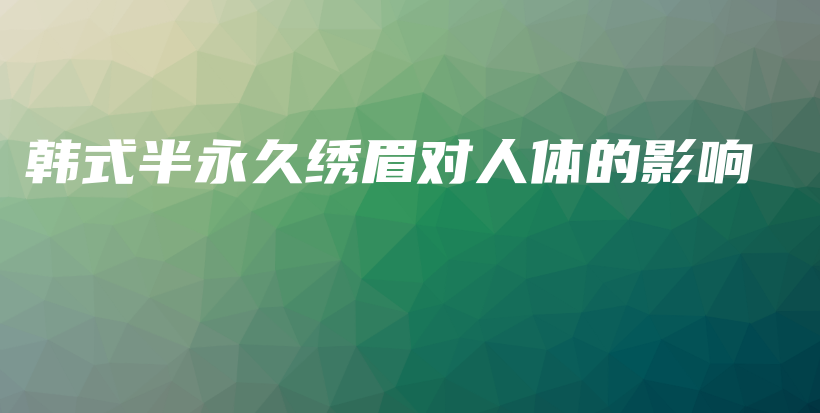 韩式半永久绣眉对人体的影响插图