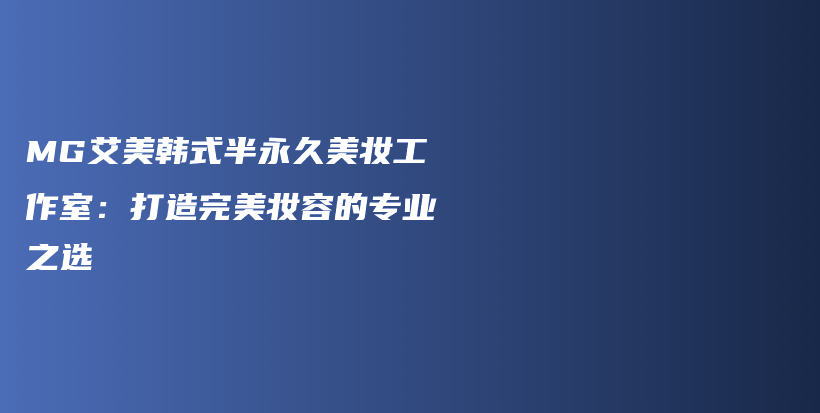 MG艾美韩式半永久美妆工作室：打造完美妆容的专业之选插图
