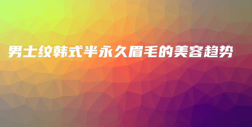 男士纹韩式半永久眉毛的美容趋势插图