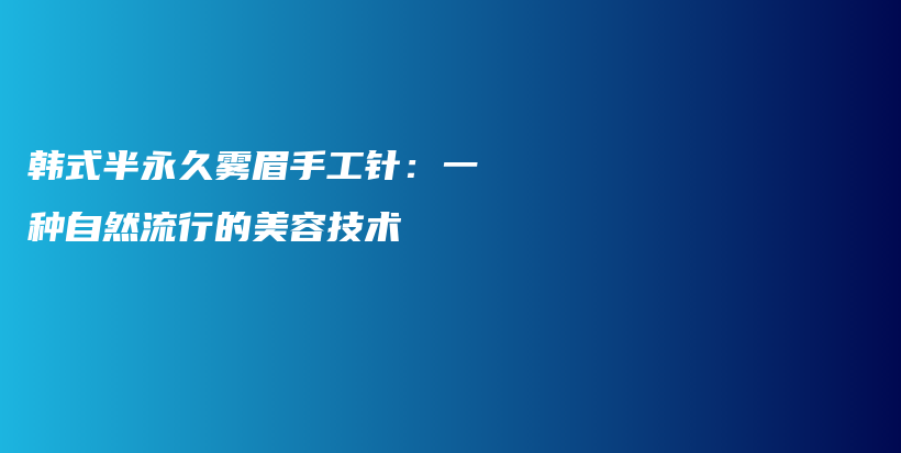 韩式半永久雾眉手工针：一种自然流行的美容技术插图
