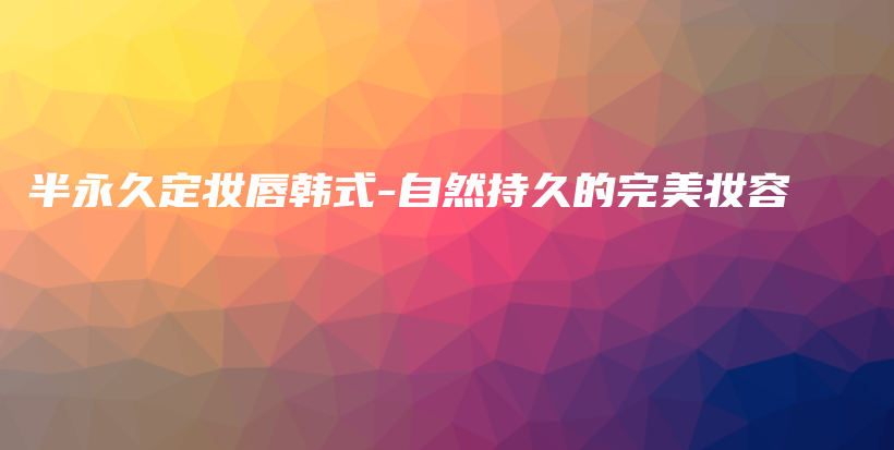 半永久定妆唇韩式-自然持久的完美妆容插图
