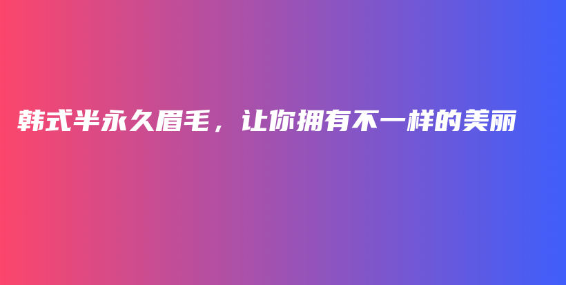 韩式半永久眉毛，让你拥有不一样的美丽插图