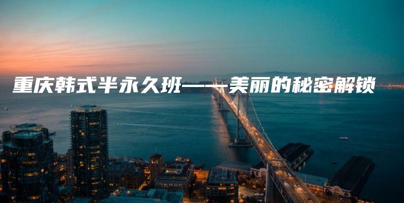 重庆韩式半永久班——美丽的秘密解锁插图