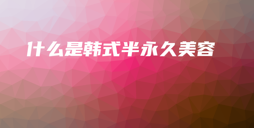 什么是韩式半永久美容插图