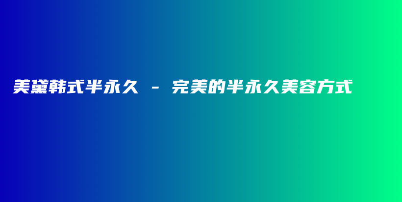美黛韩式半永久 – 完美的半永久美容方式插图