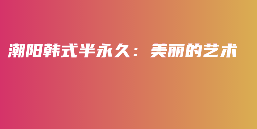 潮阳韩式半永久：美丽的艺术插图