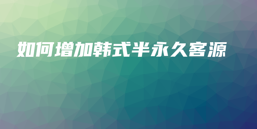 如何增加韩式半永久客源插图