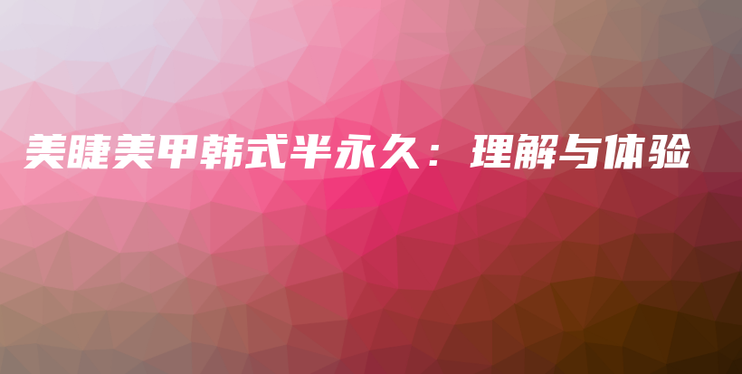 美睫美甲韩式半永久：理解与体验插图