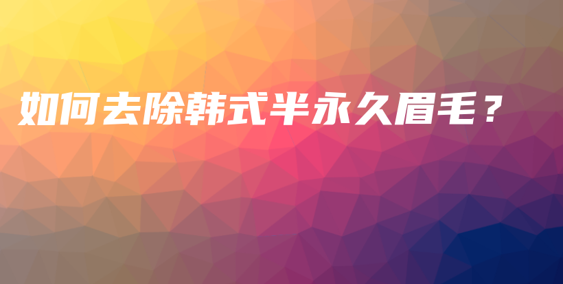 如何去除韩式半永久眉毛？插图
