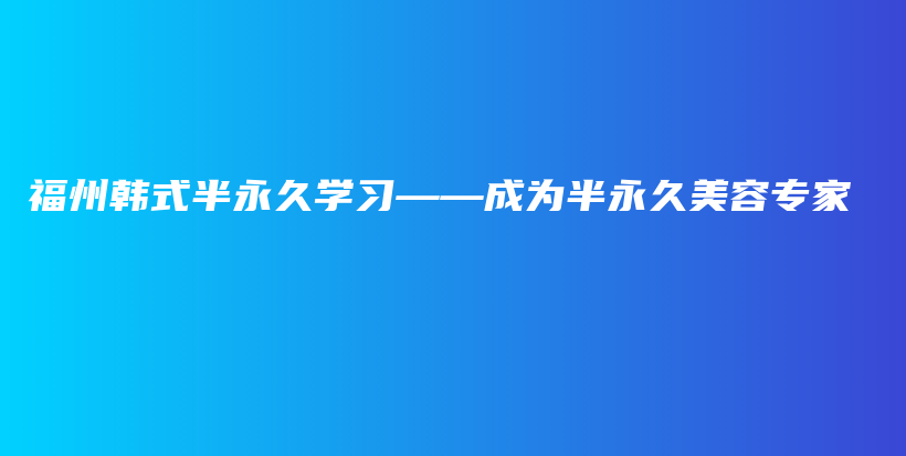 福州韩式半永久学习——成为半永久美容专家插图