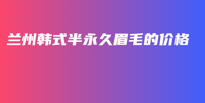 兰州韩式半永久眉毛的价格插图