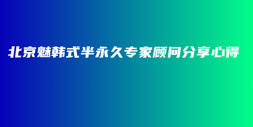北京魅韩式半永久专家顾问分享心得插图