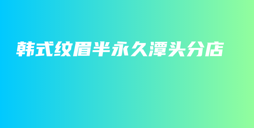 韩式纹眉半永久潭头分店插图