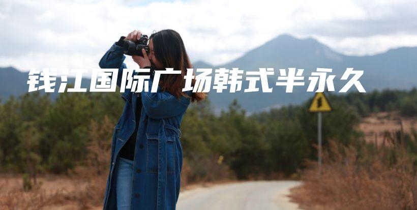 钱江国际广场韩式半永久插图