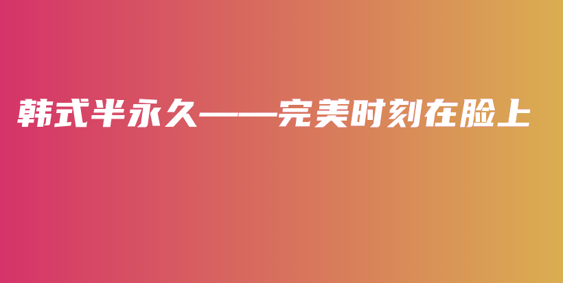 韩式半永久——完美时刻在脸上插图