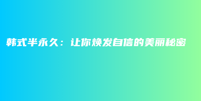 韩式半永久：让你焕发自信的美丽秘密插图