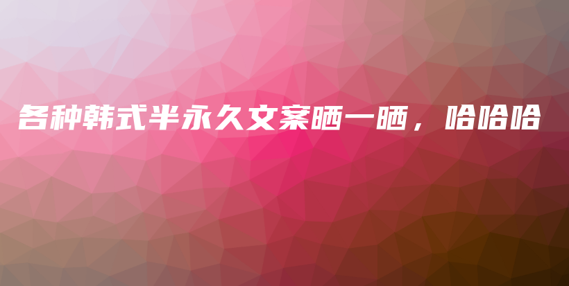 各种韩式半永久文案晒一晒，哈哈哈插图