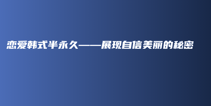恋爱韩式半永久——展现自信美丽的秘密插图