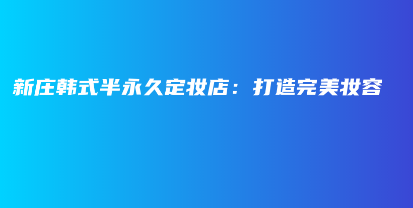 新庄韩式半永久定妆店：打造完美妆容插图