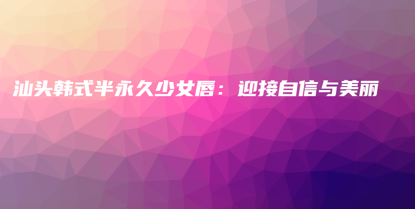 汕头韩式半永久少女唇：迎接自信与美丽插图