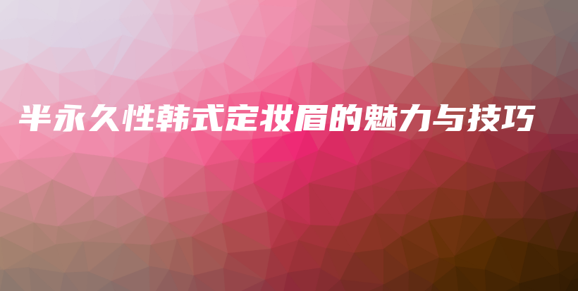 半永久性韩式定妆眉的魅力与技巧插图